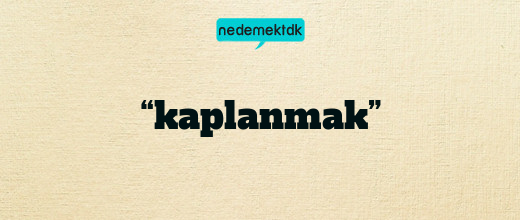 “kaplanmak”