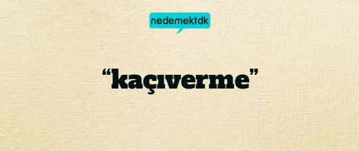 “kaçıverme”