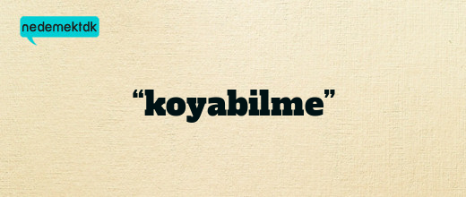 “koyabilme”