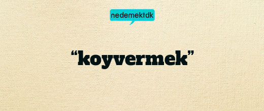 “koyvermek”