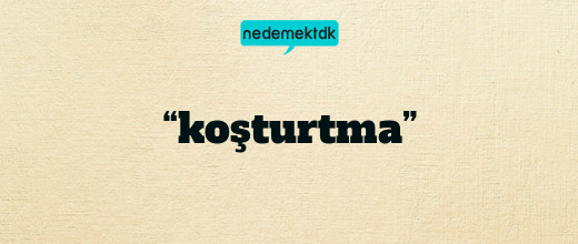 “koşturtma”