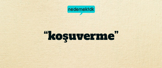 “koşuverme”
