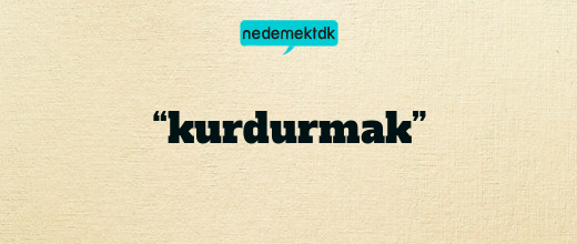 “kurdurmak”