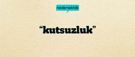 “kutsuzluk”