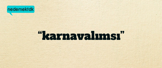 “karnavalımsı”
