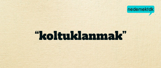 “koltuklanmak”