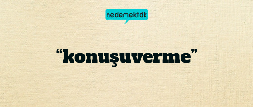 “konuşuverme”