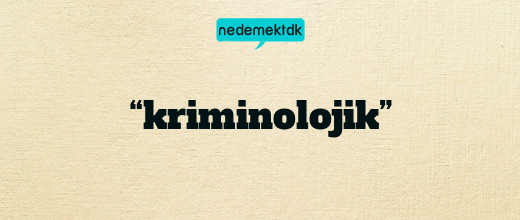 “kriminolojik”