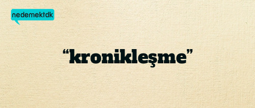 “kronikleşme”