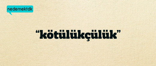 “kötülükçülük”