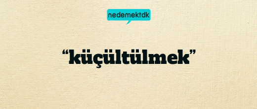 “küçültülmek”