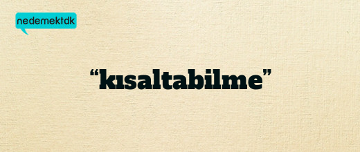 “kısaltabilme”