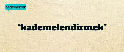 “kademelendirmek”