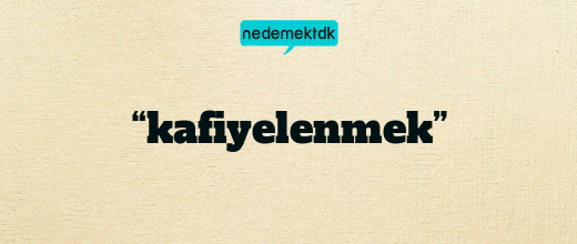 “kafiyelenmek”
