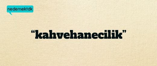 “kahvehanecilik”