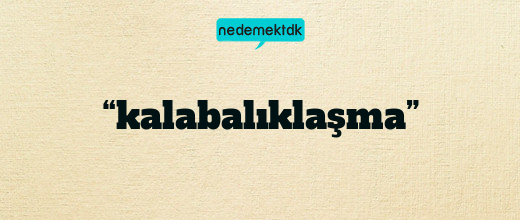 “kalabalıklaşma”