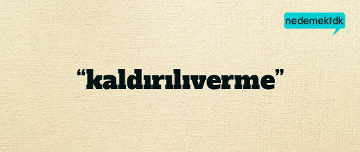 “kaldırılıverme”