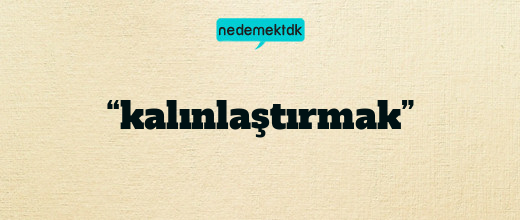 “kalınlaştırmak”
