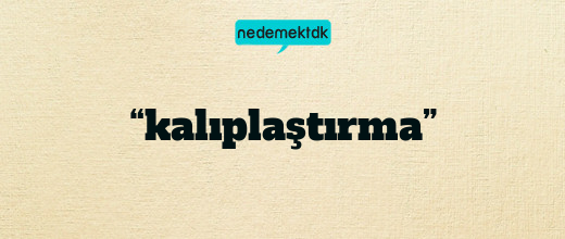 “kalıplaştırma”