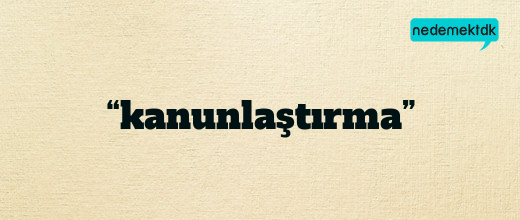 “kanunlaştırma”