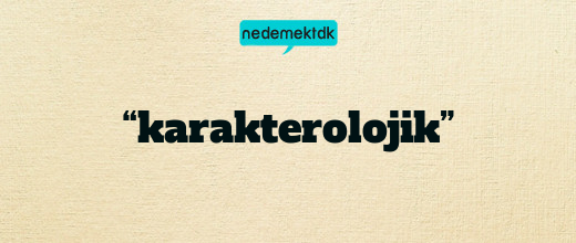 “karakterolojik”