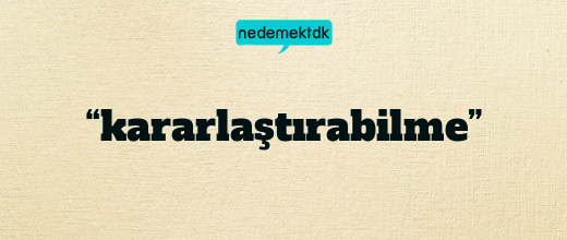 “kararlaştırabilme”