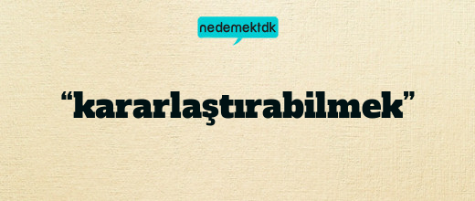 “kararlaştırabilmek”