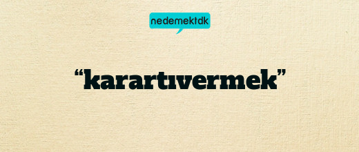 “karartıvermek”