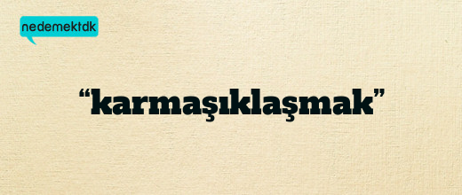 “karmaşıklaşmak”