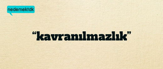 “kavranılmazlık”