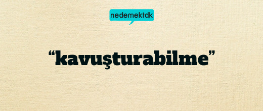 “kavuşturabilme”