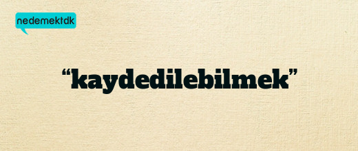 “kaydedilebilmek”