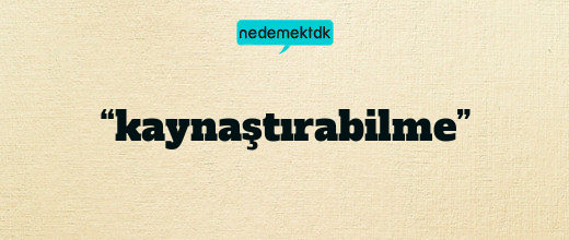 “kaynaştırabilme”
