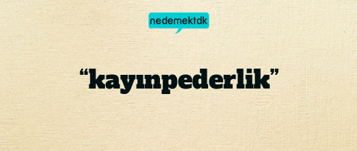 “kayınpederlik”