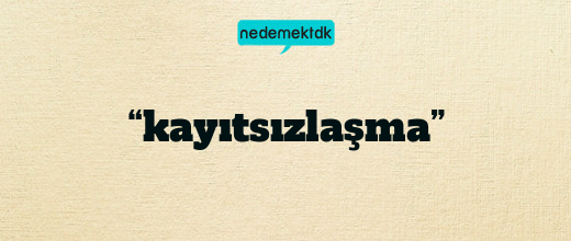 “kayıtsızlaşma”