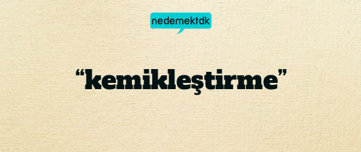 “kemikleştirme”