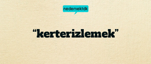 “kerterizlemek”