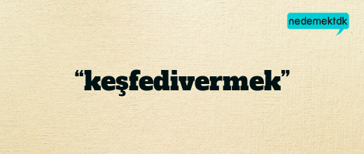 “keşfedivermek”