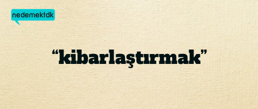 “kibarlaştırmak”