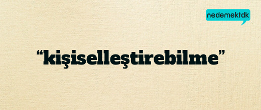 “kişiselleştirebilme”