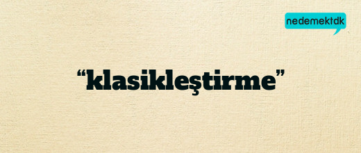 “klasikleştirme”