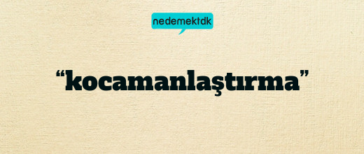 “kocamanlaştırma”