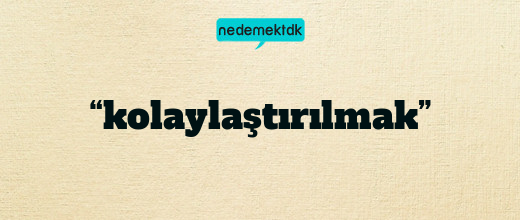 “kolaylaştırılmak”