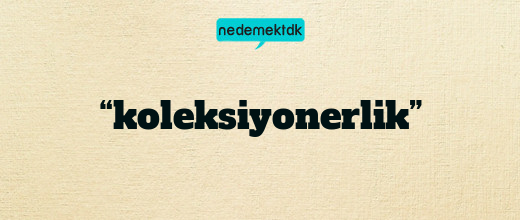 “koleksiyonerlik”