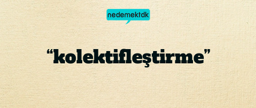 “kolektifleştirme”