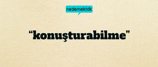 “konuşturabilme”