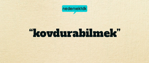 “kovdurabilmek”