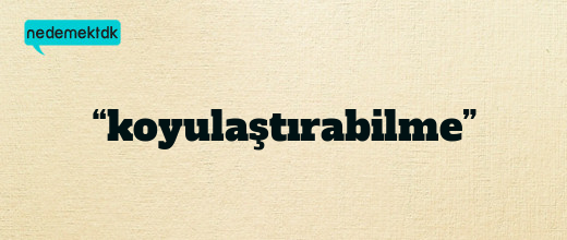 “koyulaştırabilme”