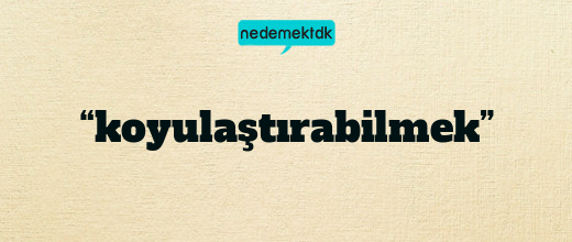 “koyulaştırabilmek”