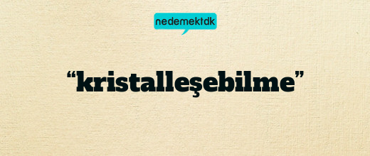 “kristalleşebilme”